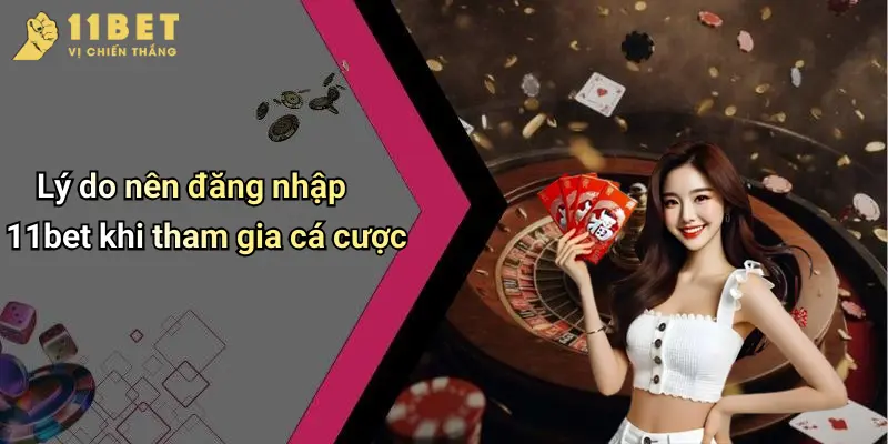 Lý do nên đăng nhập 11bet khi tham gia cá cược