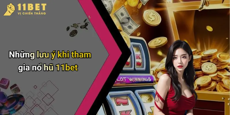 Những lưu ý khi tham gia nổ hũ 11bet