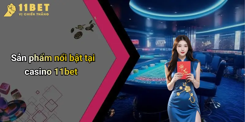 Casino 11BET 2 Sản phẩm nổi bật tại casino 11bet
